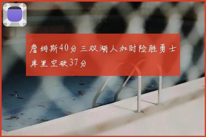 詹姆斯40分三双湖人加时险胜勇士库里空砍37分