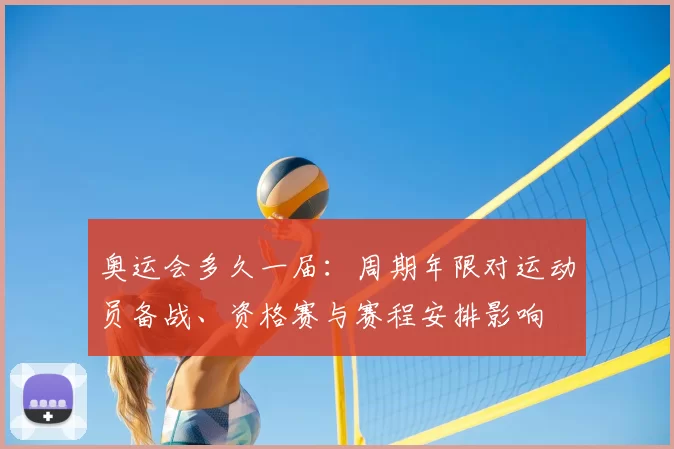 奥运会多久一届：周期年限对运动员备战、资格赛与赛程安排影响
