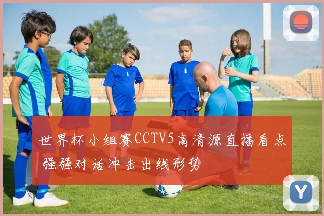 世界杯小组赛CCTV5高清源直播看点 强强对话冲击出线形势