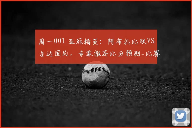 周一001 亚冠精英：阿布扎比联VS吉达国民，专家推荐比分预测_比赛_进攻_战术