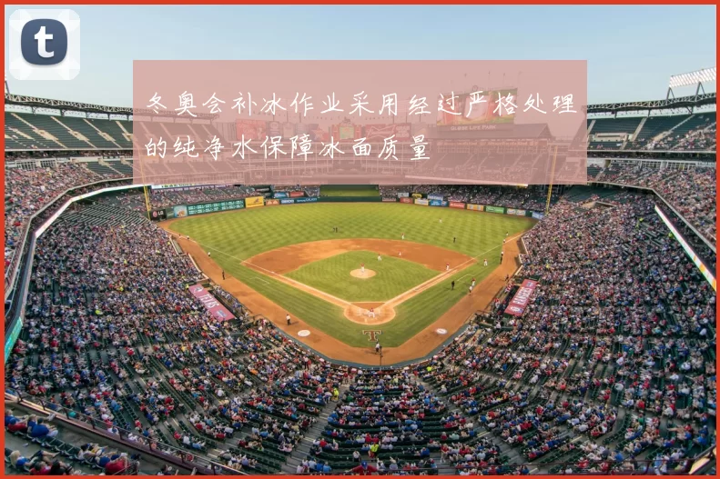 冬奥会补冰作业采用经过严格处理的纯净水保障冰面质量