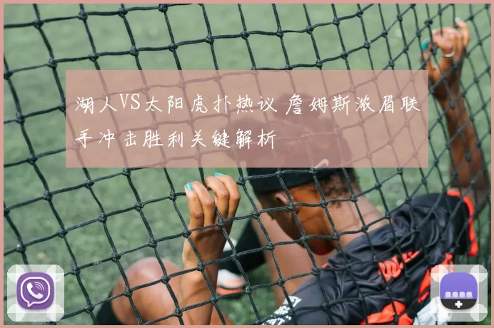 湖人VS太阳虎扑热议 詹姆斯浓眉联手冲击胜利关键解析