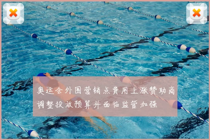 奥运会外围营销点费用上涨赞助商调整投放预算并面临监管加强