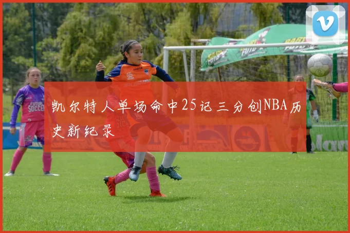 凯尔特人单场命中25记三分创NBA历史新纪录