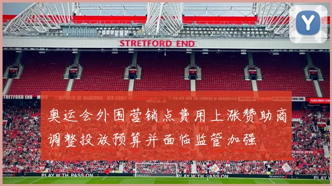 奥运会外围营销点费用上涨赞助商调整投放预算并面临监管加强