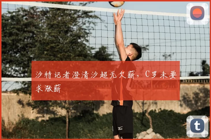 沙特记者澄清沙超无欠薪，C罗未要求涨薪