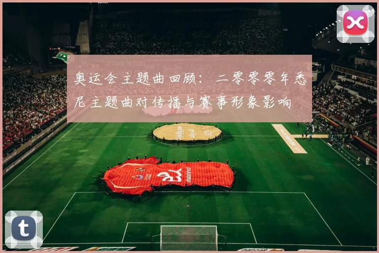 奥运会主题曲回顾：二零零零年悉尼主题曲对传播与赛事形象影响