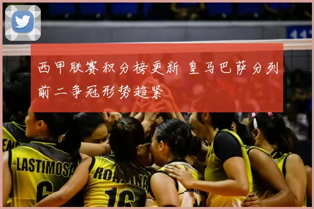 西甲联赛积分榜更新 皇马巴萨分列前二争冠形势趋紧