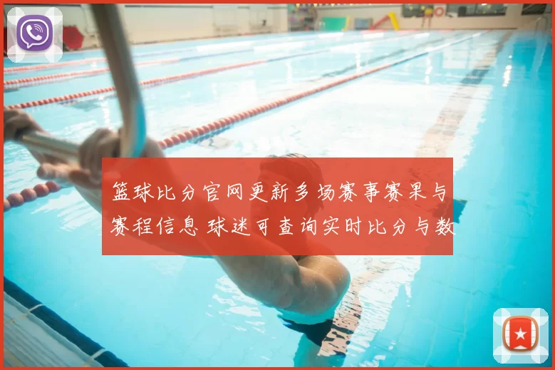 篮球比分官网更新多场赛事赛果与赛程信息 球迷可查询实时比分与数据统计