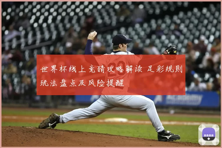 世界杯线上竞猜攻略解读 足彩规则玩法盘点及风险提醒