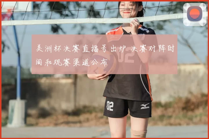 美洲杯决赛直播号出炉 决赛对阵时间和观赛渠道公布