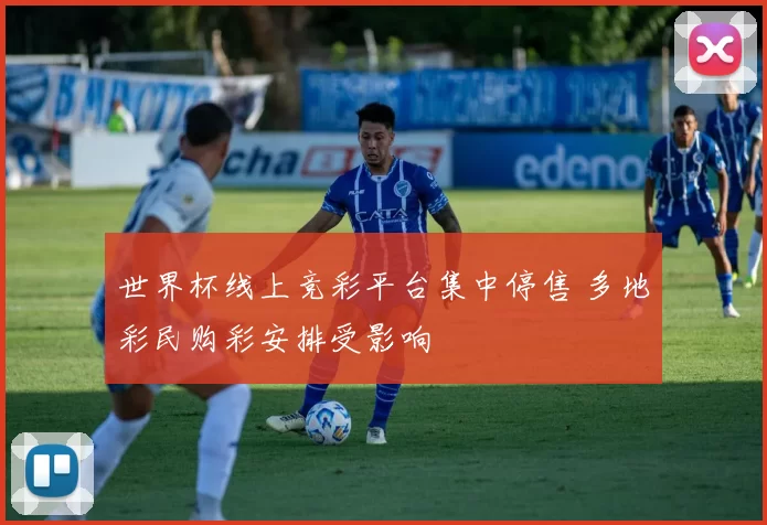 世界杯线上竞彩平台集中停售 多地彩民购彩安排受影响