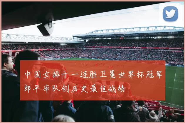 中国女排十一连胜卫冕世界杯冠军郎平率队创历史最佳战绩