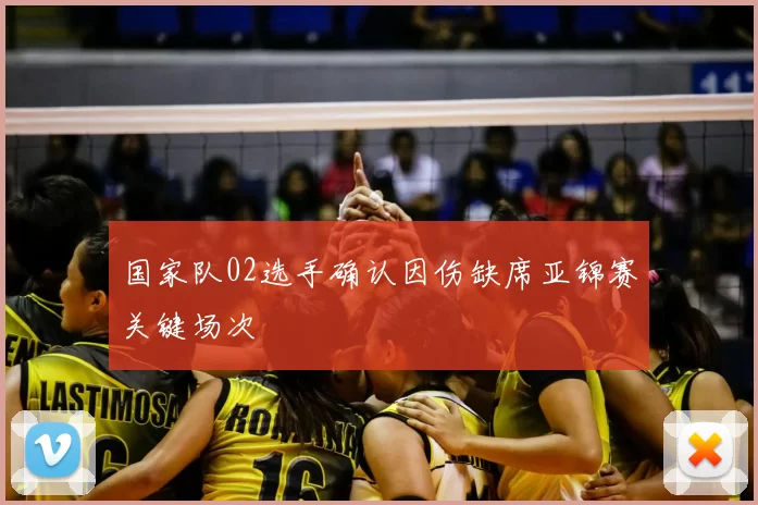 国家队02选手确认因伤缺席亚锦赛关键场次