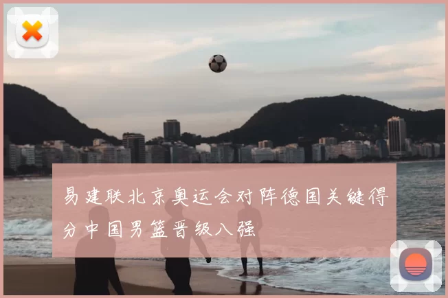 易建联北京奥运会对阵德国关键得分中国男篮晋级八强