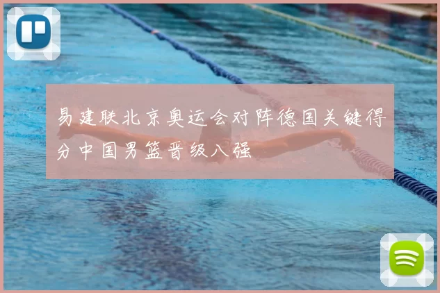 易建联北京奥运会对阵德国关键得分中国男篮晋级八强