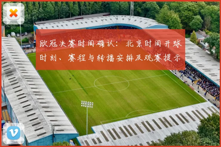 欧冠决赛时间确认：北京时间开球时刻、赛程与转播安排及观赛提示