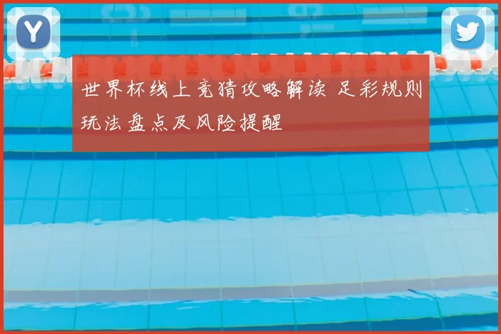 世界杯线上竞猜攻略解读 足彩规则玩法盘点及风险提醒