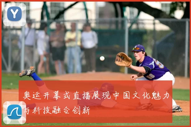 奥运开幕式直播展现中国文化魅力与科技融合创新