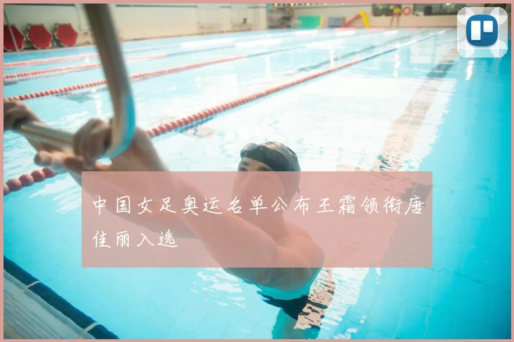 中国女足奥运名单公布王霜领衔唐佳丽入选