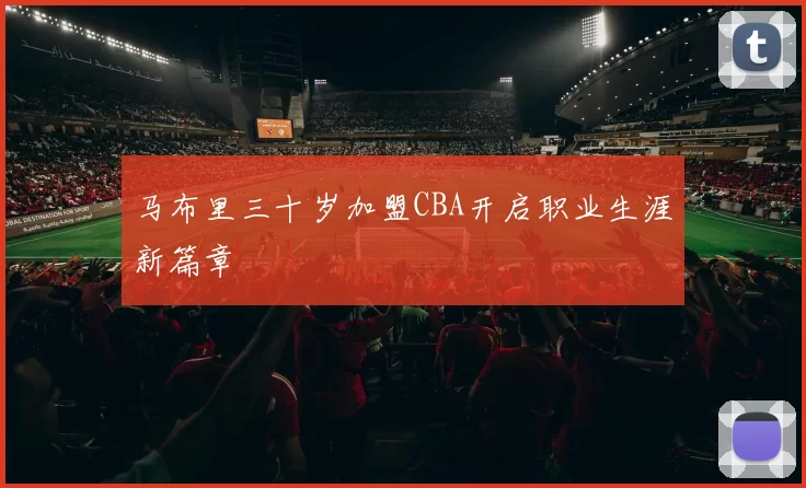 马布里三十岁加盟CBA开启职业生涯新篇章