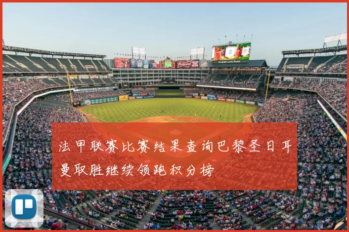 法甲联赛比赛结果查询巴黎圣日耳曼取胜继续领跑积分榜