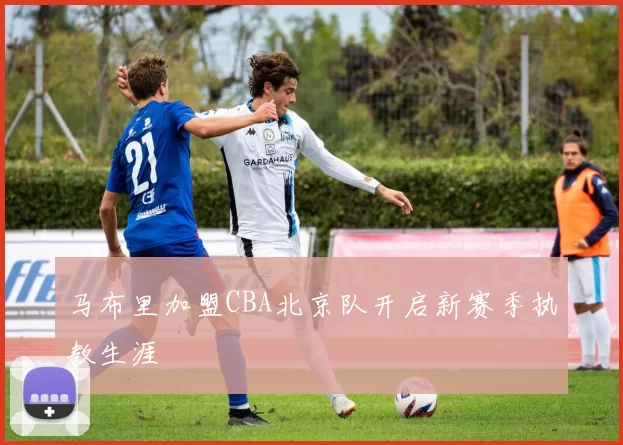 马布里加盟CBA北京队开启新赛季执教生涯