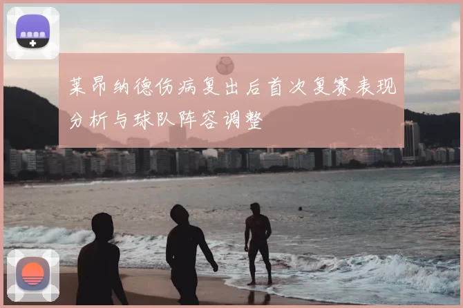 莱昂纳德伤病复出后首次复赛表现分析与球队阵容调整