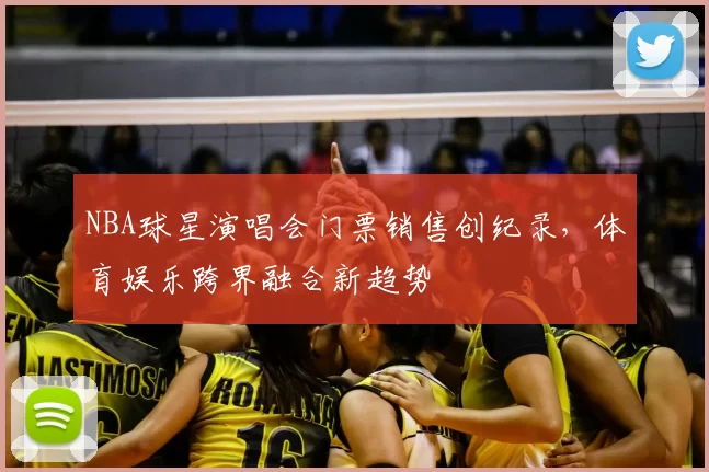 NBA球星演唱会门票销售创纪录，体育娱乐跨界融合新趋势