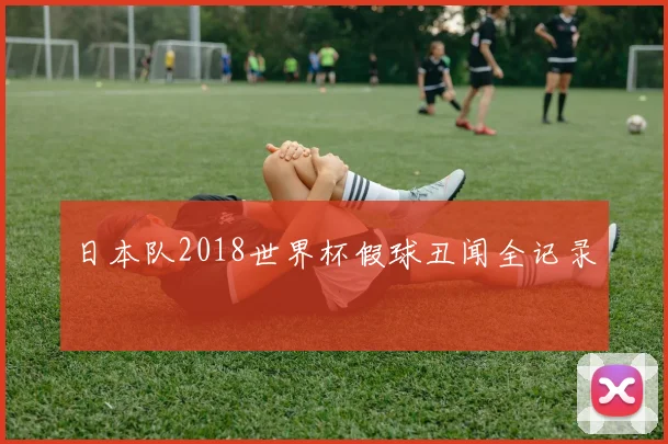 日本队2018世界杯假球丑闻全记录