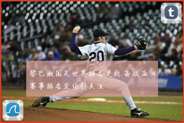 黎巴嫩国足世界排名更新 备战亚洲赛事排名变化引关注