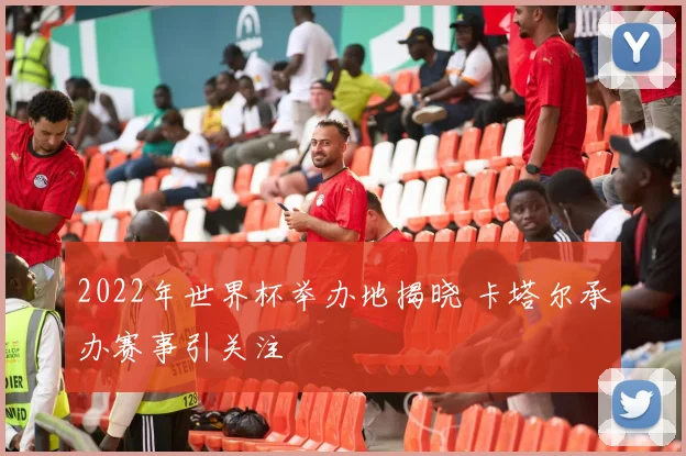 2022年世界杯举办地揭晓 卡塔尔承办赛事引关注