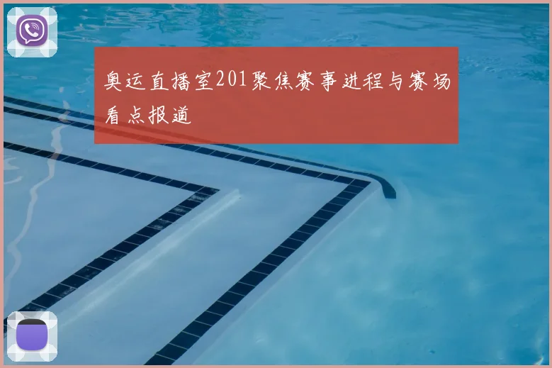 奥运直播室201聚焦赛事进程与赛场看点报道