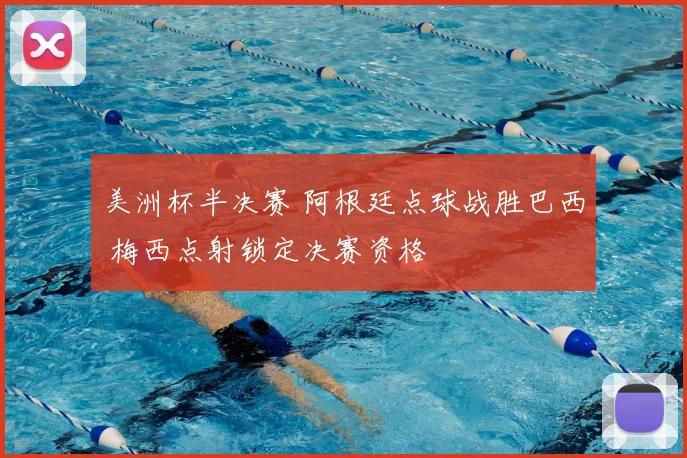美洲杯半决赛 阿根廷点球战胜巴西 梅西点射锁定决赛资格